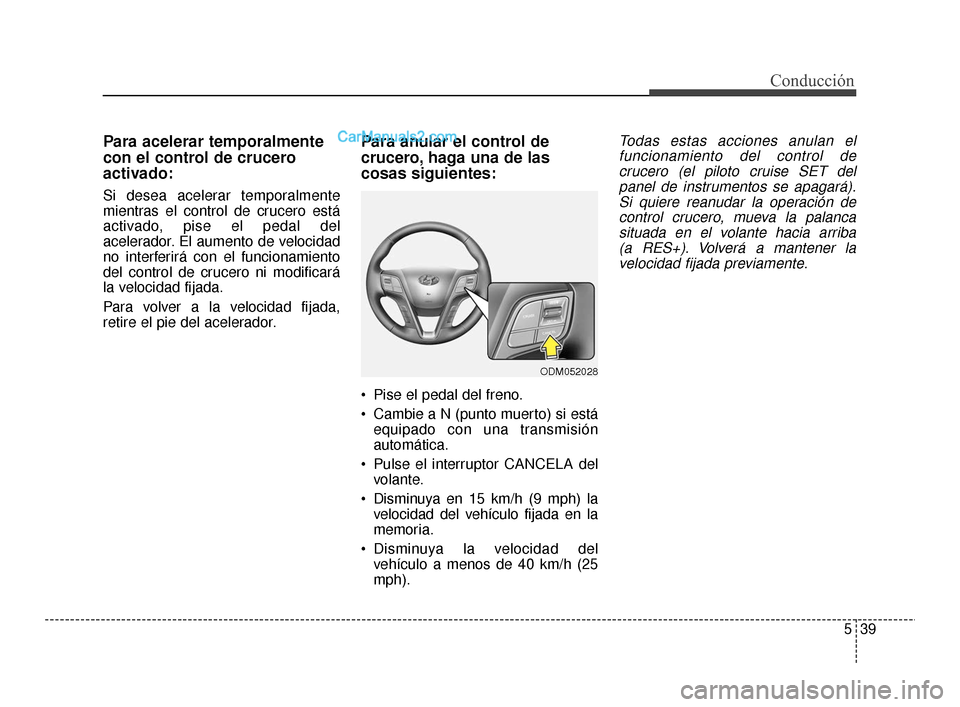 Hyundai Santa Fe Sport 2018  Manual del propietario (in Spanish) 539
Conducción
Para acelerar temporalmente
con el control de crucero
activado:
Si desea acelerar temporalmente
mientras el control de crucero está
activado, pise el pedal del
acelerador. El aumento 