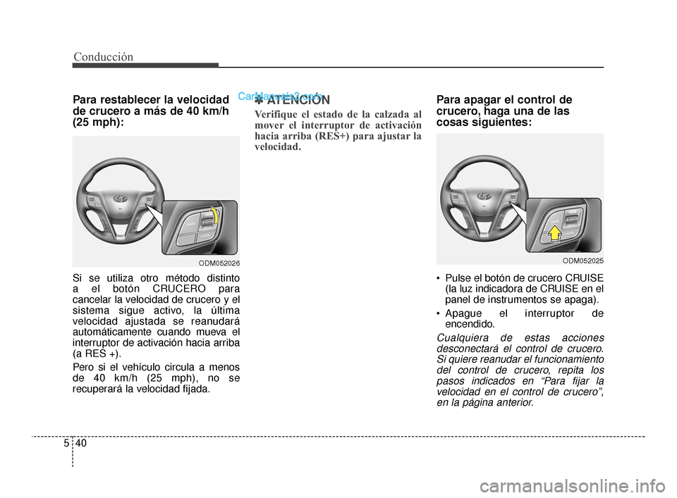 Hyundai Santa Fe Sport 2018  Manual del propietario (in Spanish) Conducción
40
5
Para restablecer la velocidad
de crucero a más de 40 km/h
(25 mph):
Si se utiliza otro método distinto 
a el botón CRUCERO para 
cancelar la velocidad de crucero y el
sistema sigue