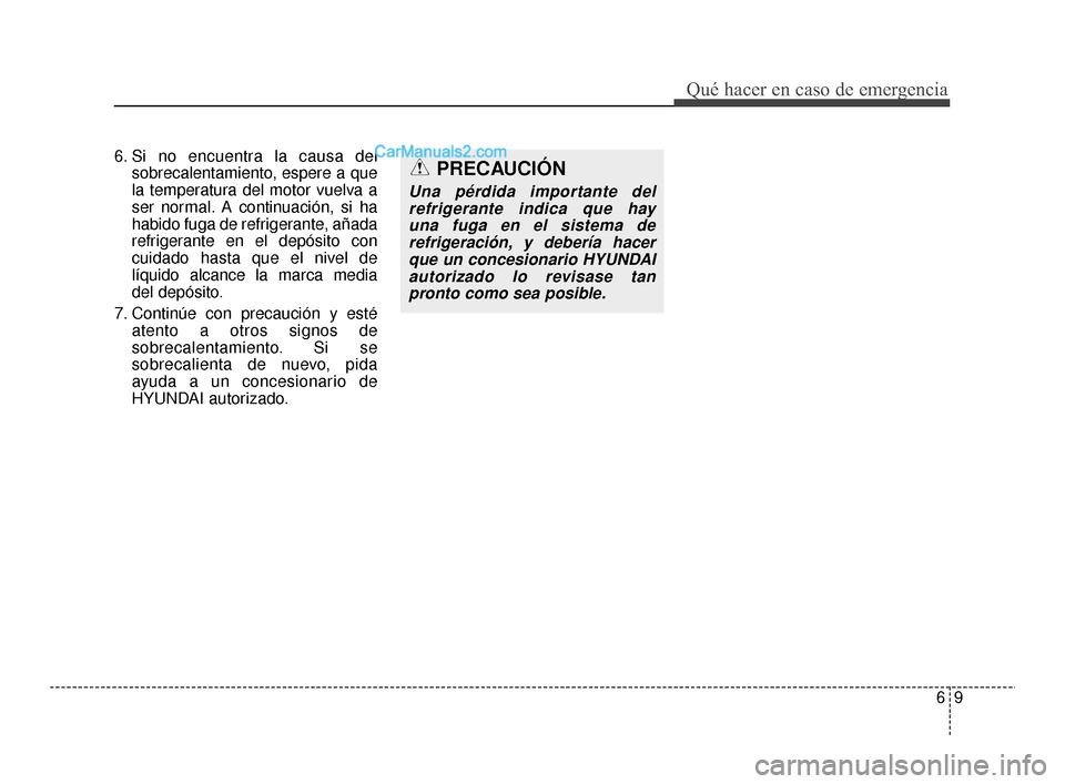 Hyundai Santa Fe Sport 2018  Manual del propietario (in Spanish) 69
Qué hacer en caso de emergencia
6. Si no encuentra la causa delsobrecalentamiento, espere a que
la temperatura del motor vuelva a
ser normal. A continuación, si ha
habido fuga de refrigerante, a