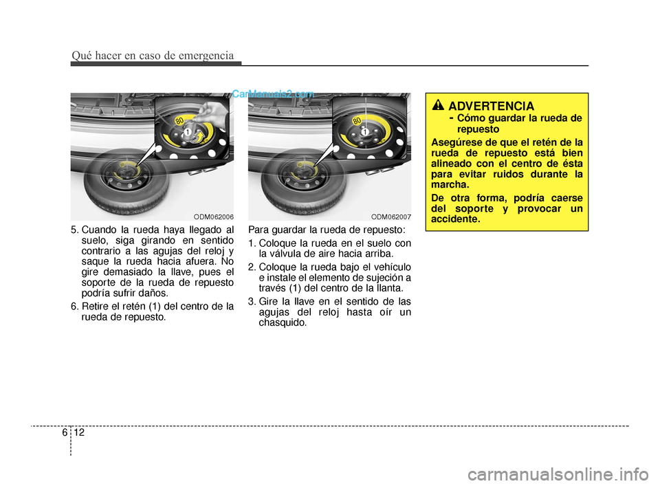 Hyundai Santa Fe Sport 2018  Manual del propietario (in Spanish) Qué hacer en caso de emergencia
12
6
5. Cuando la rueda haya llegado al
suelo, siga girando en sentido
contrario a las agujas del reloj y
saque la rueda hacia afuera. No
gire demasiado la llave, pues