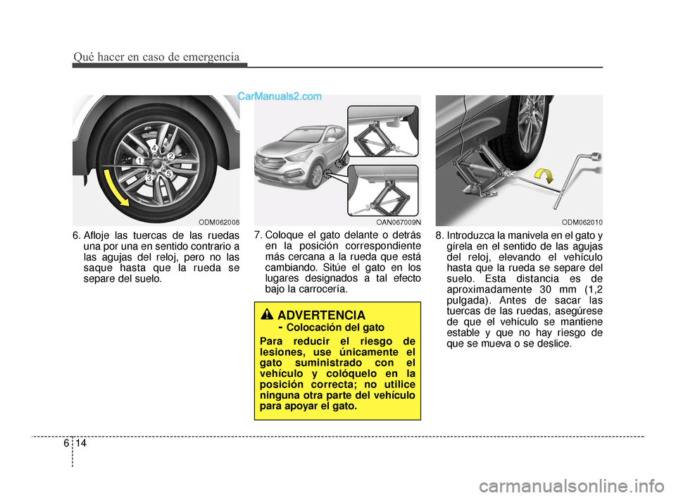 Hyundai Santa Fe Sport 2018  Manual del propietario (in Spanish) Qué hacer en caso de emergencia
14
6
6. Afloje las tuercas de las ruedas
una por una en sentido contrario a
las agujas del reloj, pero no las
saque hasta que la rueda se
separe del suelo. 7. Coloque 