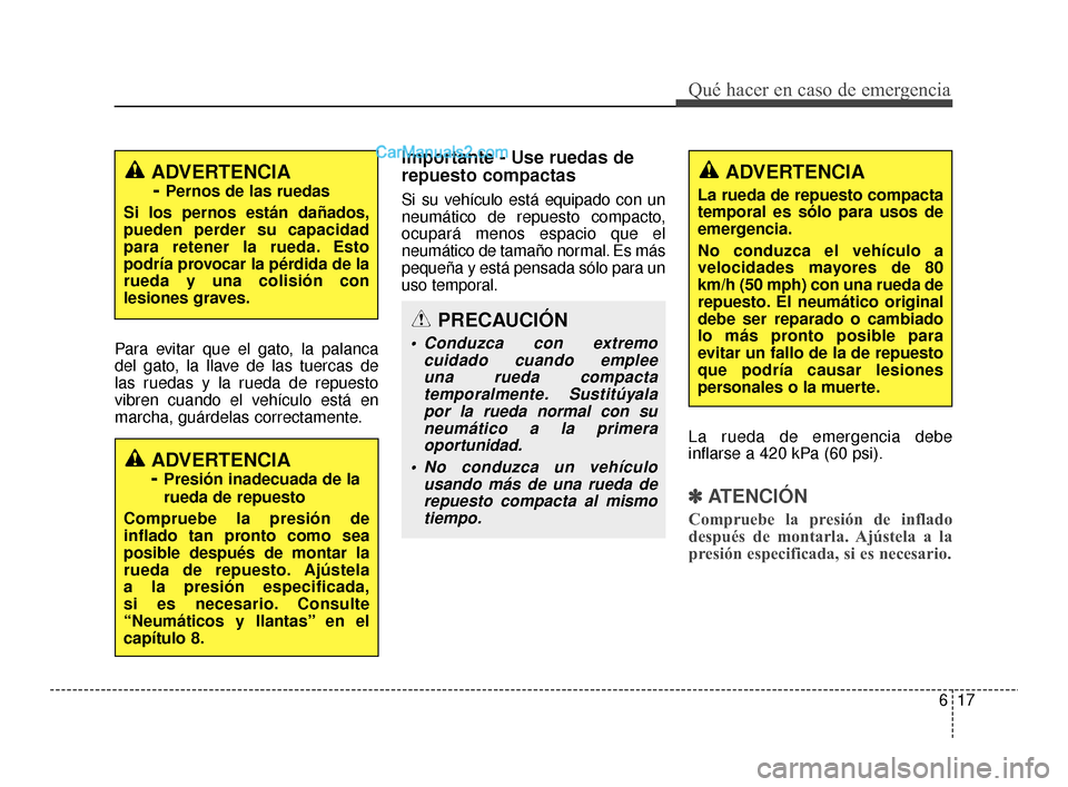 Hyundai Santa Fe Sport 2018  Manual del propietario (in Spanish) 617
Qué hacer en caso de emergencia
Para evitar que el gato, la palanca
del gato, la llave de las tuercas de
las ruedas y la rueda de repuesto
vibren cuando el vehículo está en
marcha, guárdelas c