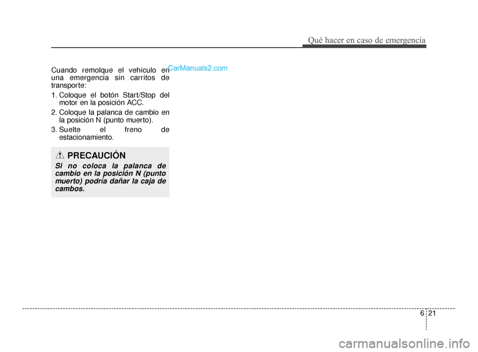 Hyundai Santa Fe Sport 2018  Manual del propietario (in Spanish) 621
Qué hacer en caso de emergencia
Cuando remolque el vehículo en 
una emergencia sin carritos de
transporte:
1. Coloque el botón Start/Stop delmotor en la posición ACC.
2. Coloque la palanca de 