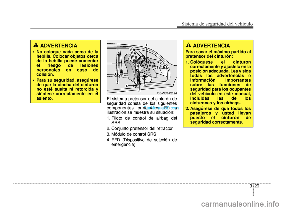 Hyundai Santa Fe Sport 2018 Manual del propietario (in Spanish) 329
Sistema de seguridad del vehículo
El sistema pretensor del cinturón de
seguridad consta de los siguientes
componentes principales. En la
ilustración se muestra su situación:
1. Piloto de contr Hyundai Santa Fe Sport 2018 Manual del propietario (in Spanish) 329
Sistema de seguridad del vehículo
El sistema pretensor del cinturón de
seguridad consta de los siguientes
componentes principales. En la
ilustración se muestra su situación:
1. Piloto de contr
