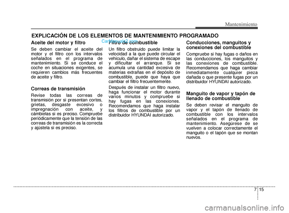 Hyundai Santa Fe Sport 2018  Manual del propietario (in Spanish) EXPLICACIÓN DE LOS ELEMENTOS DE MANTENIMIENTO PROGRAMADO
Aceite del motor y filtro
Se deben cambiar el aceite del
motor y el filtro con los intervalos
señalados en el programa de
mantenimiento. Si s