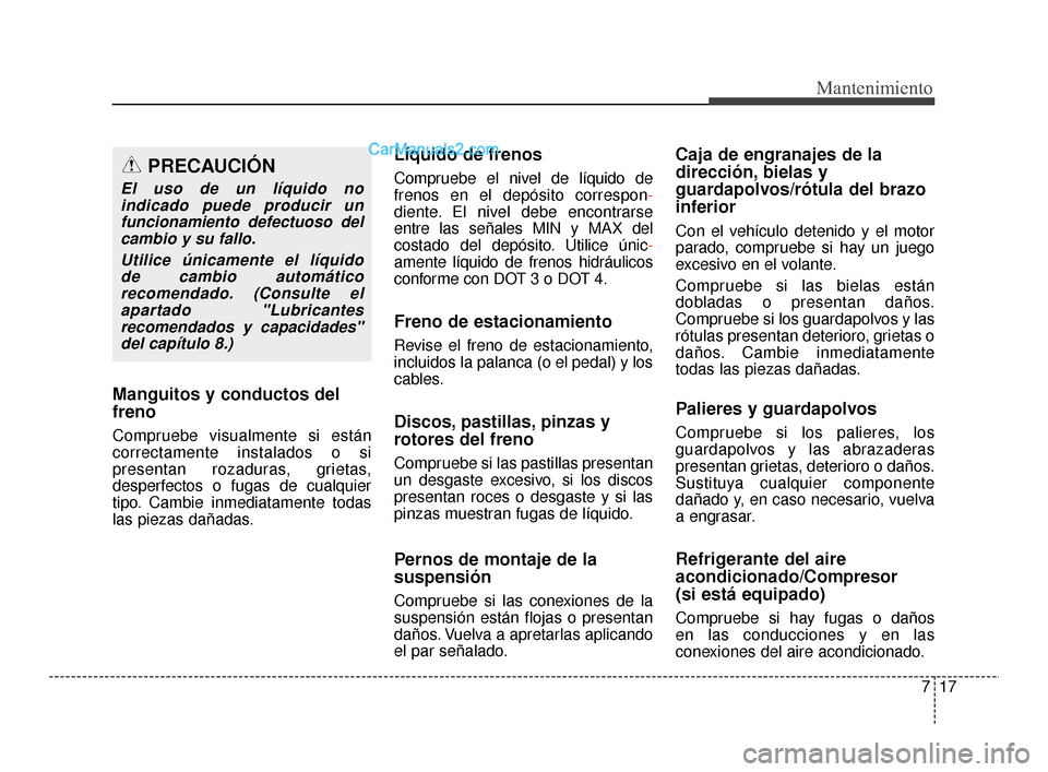 Hyundai Santa Fe Sport 2018  Manual del propietario (in Spanish) 717
Mantenimiento
Manguitos y conductos del
freno
Compruebe visualmente si están
correctamente instalados o si
presentan rozaduras, grietas,
desperfectos o fugas de cualquier
tipo. Cambie inmediatame