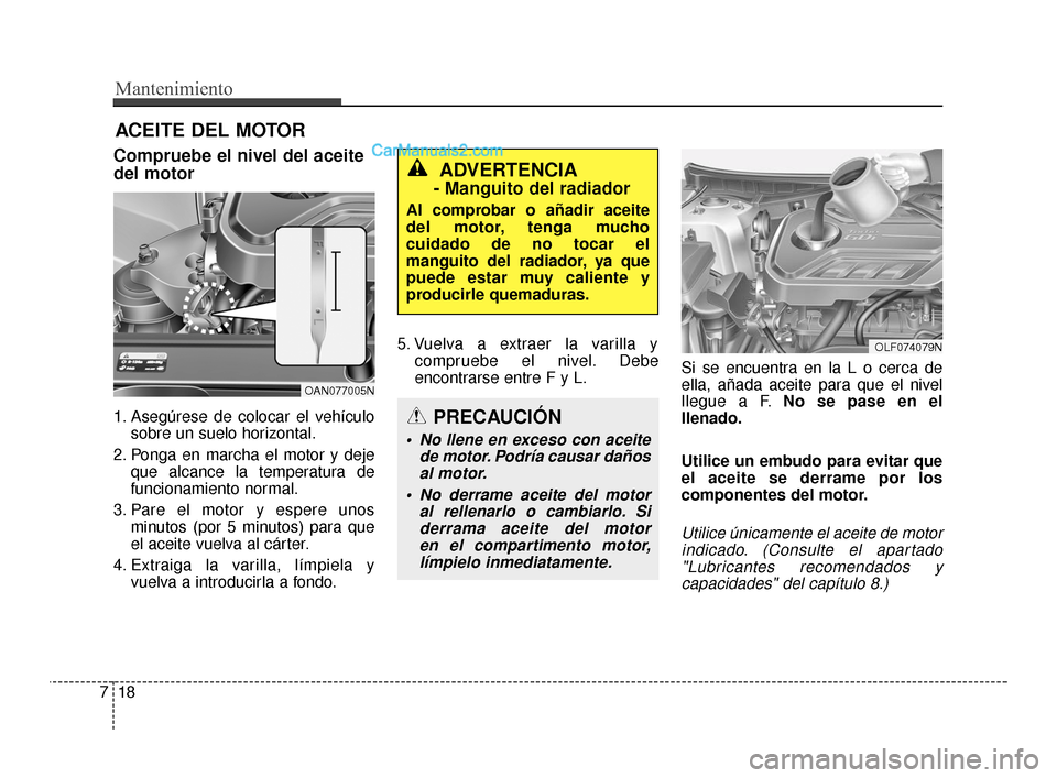 Hyundai Santa Fe Sport 2018  Manual del propietario (in Spanish) Mantenimiento
18
7
ACEITE DEL MOTOR
Compruebe el nivel del aceite
del motor
1. Asegúrese de colocar el vehículo
sobre un suelo horizontal.
2. Ponga en marcha el motor y deje que alcance la temperatu