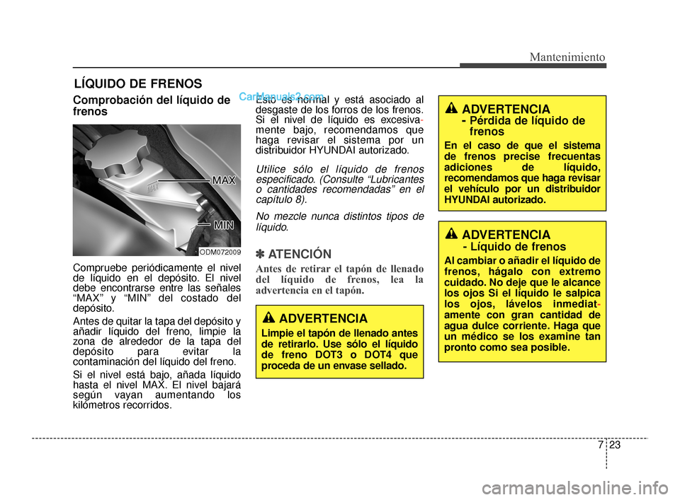 Hyundai Santa Fe Sport 2018  Manual del propietario (in Spanish) 723
Mantenimiento
LÍQUIDO DE FRENOS
Comprobación del líquido de
frenos
Compruebe periódicamente el nivel
de líquido en el depósito. El nivel
debe encontrarse entre las señales
“MAX” y “MI