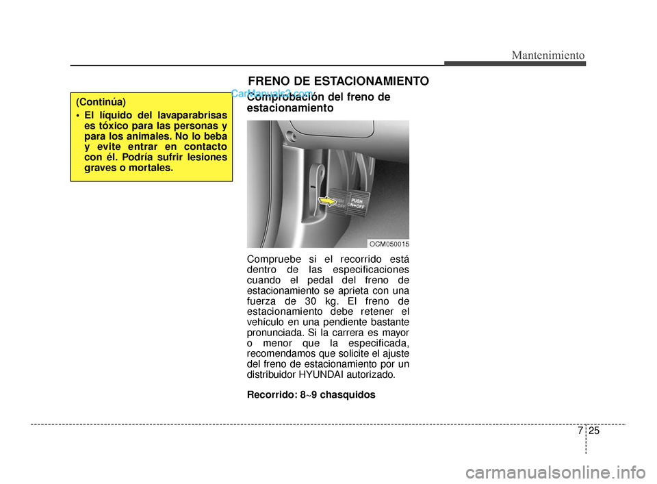 Hyundai Santa Fe Sport 2018  Manual del propietario (in Spanish) 725
Mantenimiento
Comprobación del freno de
estacionamiento
Compruebe si el recorrido está
dentro de las especificaciones
cuando el pedal del freno de
estacionamiento se aprieta con una
fuerza de 30