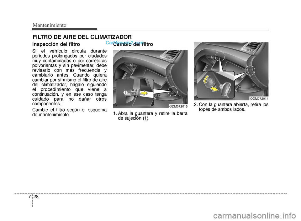 Hyundai Santa Fe Sport 2018  Manual del propietario (in Spanish) Mantenimiento
28
7
FILTRO DE AIRE DEL CLIMATIZADOR
Inspección del filtro
Si el vehículo circula durante
periodos prolongados por ciudades
muy contaminadas o por carreteras
polvorientas y sin pavimen
