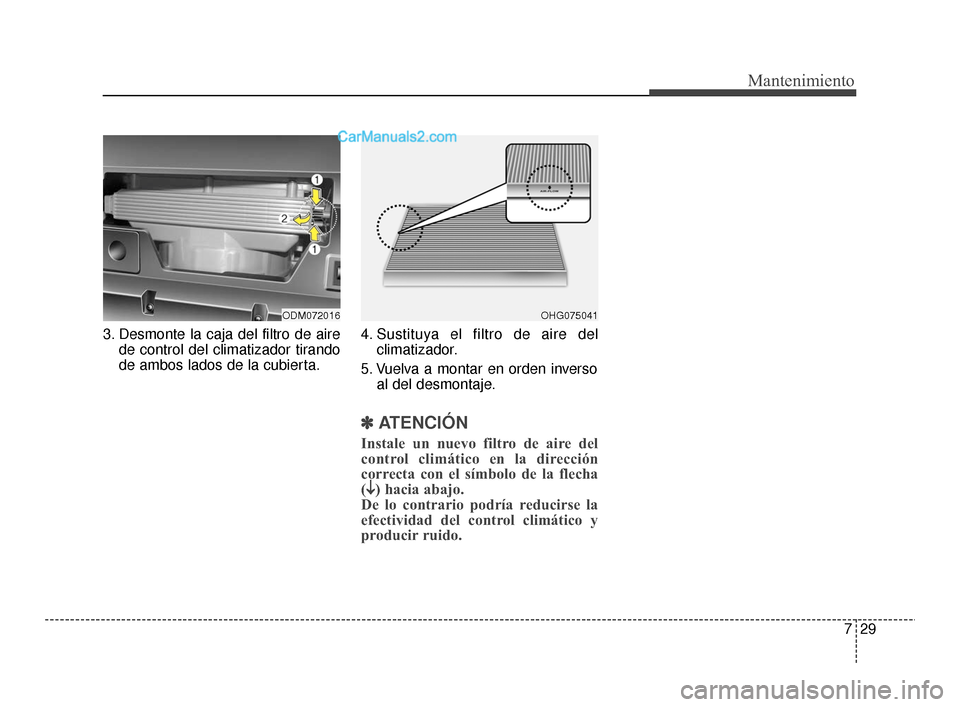 Hyundai Santa Fe Sport 2018  Manual del propietario (in Spanish) 729
Mantenimiento
3. Desmonte la caja del filtro de airede control del climatizador tirando
de ambos lados de la cubierta. 4. Sustituya el filtro de aire del
climatizador.
5. Vuelva a montar en orden 