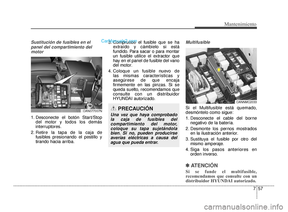 Hyundai Santa Fe Sport 2018 Manual del propietario (in Spanish) 757
Mantenimiento
Sustitución de fusibles en elpanel del compartimiento delmotor
1. Desconecte el botón Start/Stop del motor y todos los demás
interruptores.
2. Retire la tapa de la caja de fusible Hyundai Santa Fe Sport 2018 Manual del propietario (in Spanish) 757
Mantenimiento
Sustitución de fusibles en elpanel del compartimiento delmotor
1. Desconecte el botón Start/Stop del motor y todos los demás
interruptores.
2. Retire la tapa de la caja de fusible