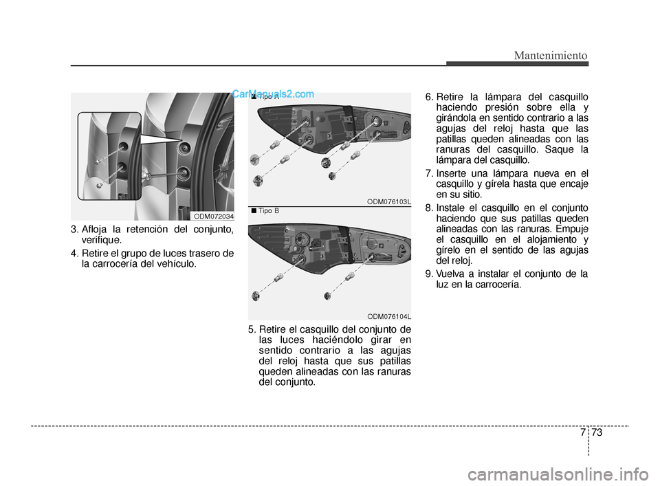 Hyundai Santa Fe Sport 2018  Manual del propietario (in Spanish) 773
Mantenimiento
3. Afloja la retención del conjunto,verifique.
4. Retire el grupo de luces trasero de la carrocería del vehículo.
5. Retire el casquillo del conjunto delas luces haciéndolo girar