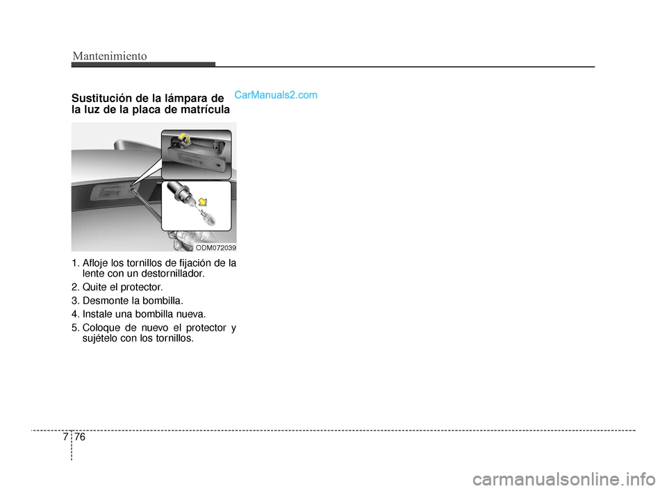 Hyundai Santa Fe Sport 2018  Manual del propietario (in Spanish) Mantenimiento
76
7
Sustitución de la lámpara de
la luz de la placa de matrícula
1. Afloje los tornillos de fijación de la
lente con un destornillador.
2. Quite el protector.
3. Desmonte la bombill