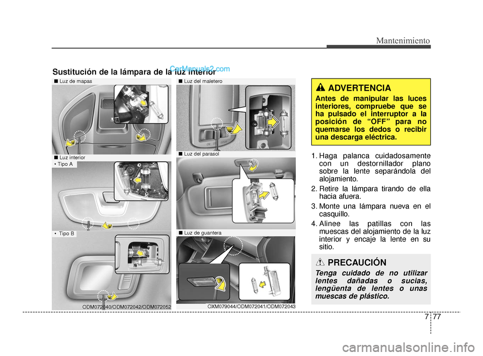Hyundai Santa Fe Sport 2018  Manual del propietario (in Spanish) 777
Mantenimiento
1. Haga palanca cuidadosamentecon un destornillador plano 
sobre la lente separándola del
alojamiento.
2. Retire la lámpara tirando de ella hacia afuera.
3. Monte una lámpara nuev