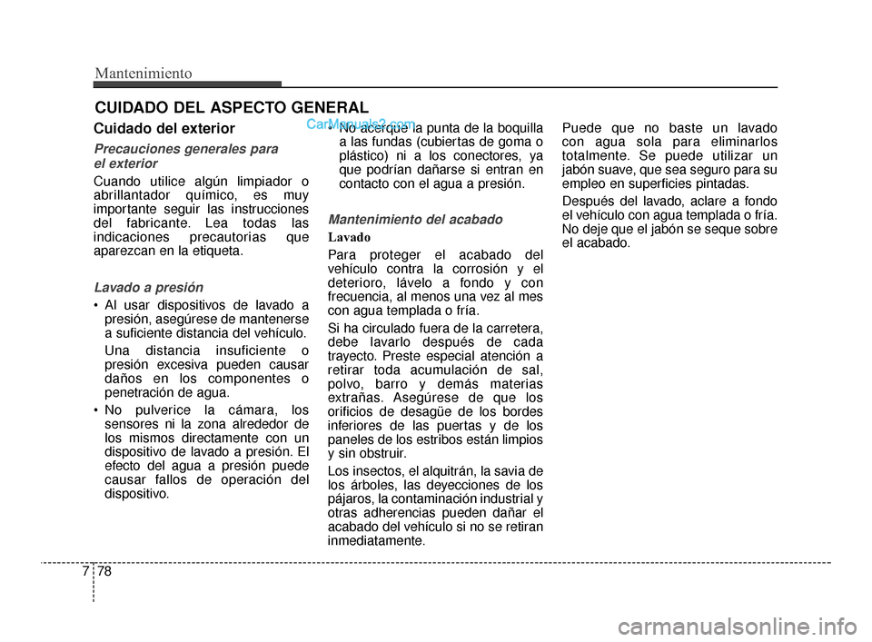 Hyundai Santa Fe Sport 2018  Manual del propietario (in Spanish) Mantenimiento
78
7
CUIDADO DEL ASPECTO GENERAL
Cuidado del exterior
Precauciones generales para 
el exterior
Cuando utilice algún limpiador o
abrillantador químico, es muy
importante seguir las inst