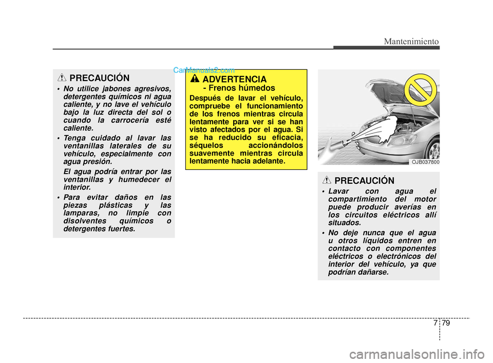 Hyundai Santa Fe Sport 2018  Manual del propietario (in Spanish) 779
Mantenimiento
PRECAUCIÓN
 Lavar con agua elcompartimiento del motorpuede producir averías en los circuitos eléctricos allísituados.
 No deje nunca que el agua  u otros líquidos entren enconta