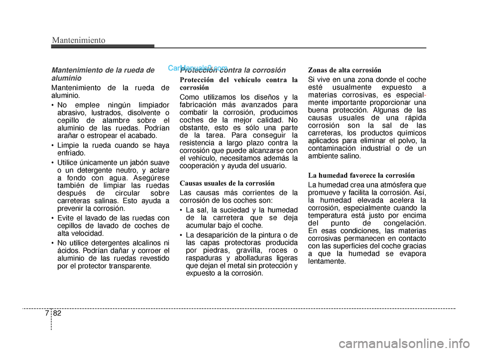 Hyundai Santa Fe Sport 2018  Manual del propietario (in Spanish) Mantenimiento
82
7
Mantenimiento de la rueda de
aluminio
Mantenimiento de la rueda de
aluminio.
 No emplee ningún limpiador abrasivo, lustrados, disolvente o
cepillo de alambre sobre el
aluminio de l