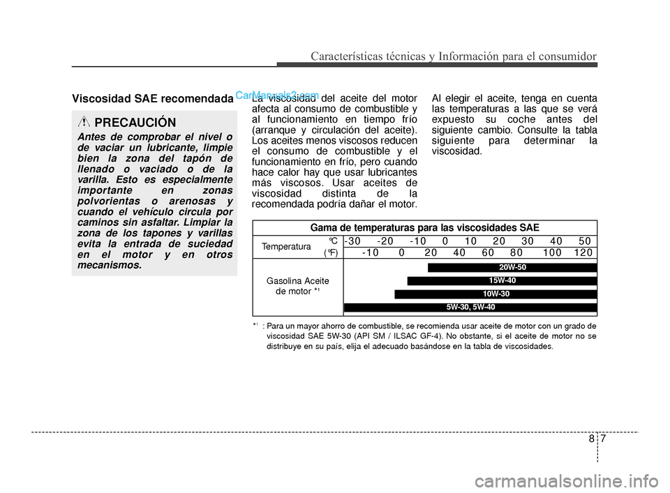 Hyundai Santa Fe Sport 2018  Manual del propietario (in Spanish) Viscosidad SAE recomendadaLa viscosidad del aceite del motor
afecta al consumo de combustible y
al funcionamiento en tiempo frío
(arranque y circulación del aceite).
Los aceites menos viscosos reduc