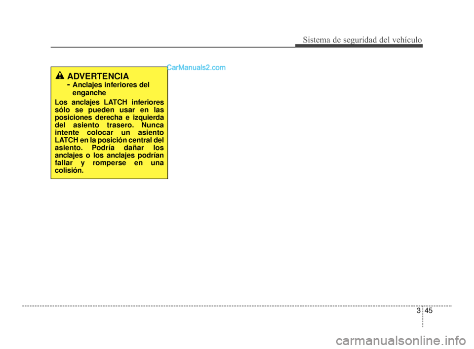 Hyundai Santa Fe Sport 2018  Manual del propietario (in Spanish) 345
Sistema de seguridad del vehículo
ADVERTENCIA 
- 
Anclajes inferiores del
enganche
Los anclajes LATCH inferiores
sólo se pueden usar en las
posiciones derecha e izquierda
del asiento trasero. Nu