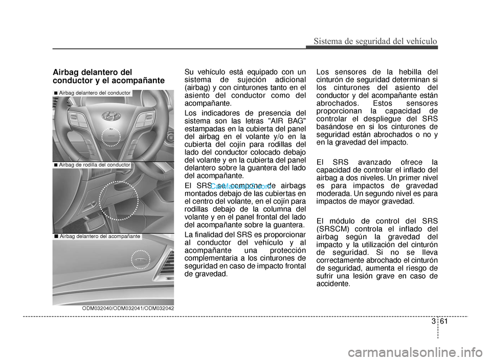 Hyundai Santa Fe Sport 2018 Manual del propietario (in Spanish) 361
Sistema de seguridad del vehículo
Airbag delantero del
conductor y el acompañanteSu vehículo está equipado con un
sistema de sujeción adicional
(airbag) y con cinturones tanto en el
asiento d Hyundai Santa Fe Sport 2018 Manual del propietario (in Spanish) 361
Sistema de seguridad del vehículo
Airbag delantero del
conductor y el acompañanteSu vehículo está equipado con un
sistema de sujeción adicional
(airbag) y con cinturones tanto en el
asiento d