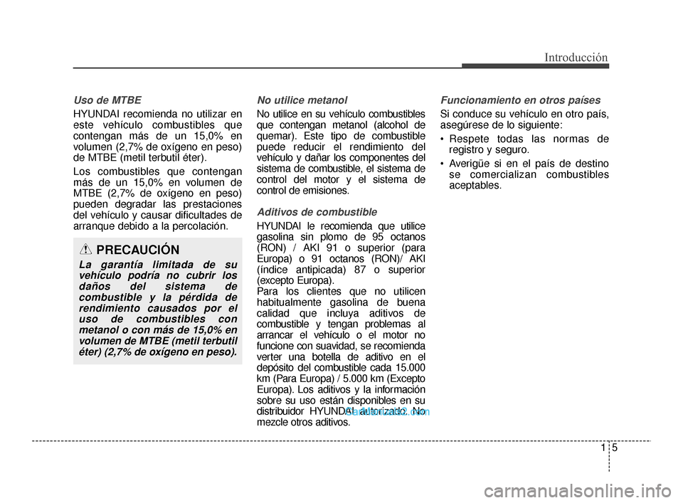 Hyundai Santa Fe Sport 2018 Manual del propietario (in Spanish) 15
Introducción
Uso de MTBE
HYUNDAI recomienda no utilizar en
este vehículo combustibles que
contengan más de un 15,0% en
volumen (2,7% de oxígeno en peso)
de MTBE (metil terbutil éter).
Los comb Hyundai Santa Fe Sport 2018 Manual del propietario (in Spanish) 15
Introducción
Uso de MTBE
HYUNDAI recomienda no utilizar en
este vehículo combustibles que
contengan más de un 15,0% en
volumen (2,7% de oxígeno en peso)
de MTBE (metil terbutil éter).
Los comb