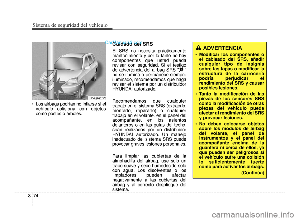 Hyundai Santa Fe Sport 2018 Manual del propietario (in Spanish) Sistema de seguridad del vehículo
74
3
Los airbags podrían no inflarse si el
vehículo colisiona con objetos
como postes o árboles.
Cuidado del SRS
El SRS no necesita prácticamente
mantenimiento Hyundai Santa Fe Sport 2018 Manual del propietario (in Spanish) Sistema de seguridad del vehículo
74
3
Los airbags podrían no inflarse si el
vehículo colisiona con objetos
como postes o árboles.
Cuidado del SRS
El SRS no necesita prácticamente
mantenimiento