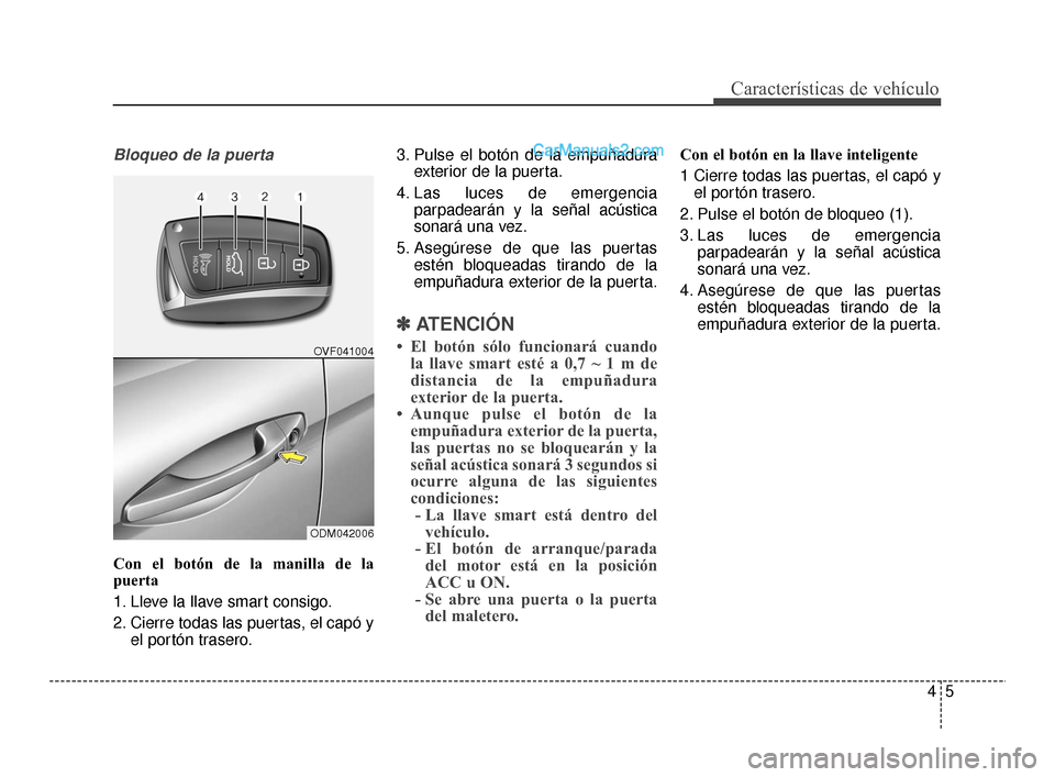 Hyundai Santa Fe Sport 2018 Manual del propietario (in Spanish) 45
Características de vehículo
Bloqueo de la puerta
Con el botón de la manilla de la
puerta
1. Lleve la llave smart consigo.
2. Cierre todas las puertas, el capó yel portón trasero. 3. Pulse el b Hyundai Santa Fe Sport 2018 Manual del propietario (in Spanish) 45
Características de vehículo
Bloqueo de la puerta
Con el botón de la manilla de la
puerta
1. Lleve la llave smart consigo.
2. Cierre todas las puertas, el capó yel portón trasero. 3. Pulse el b