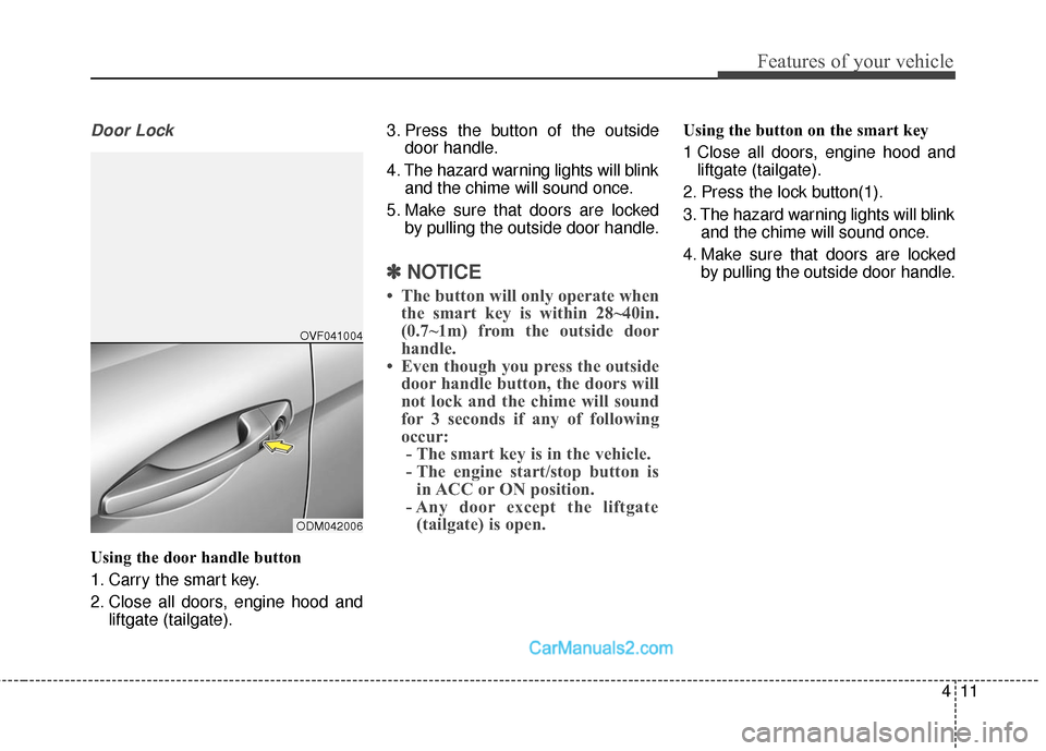 Hyundai Santa Fe Sport 2017  Owners Manual 411
Features of your vehicle
Door Lock
Using the door handle button
1. Carry the smart key.
2. Close all doors, engine hood andliftgate (tailgate). 3. Press the button of the outside
door handle.
4. T