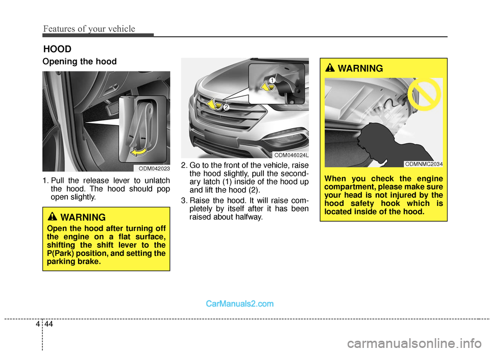 Hyundai Santa Fe Sport 2017  Owners Manual Features of your vehicle
44
4
Opening the hood 
1. Pull the release lever to unlatch
the hood. The hood should pop
open slightly. 2. Go to the front of the vehicle, raise
the hood slightly, pull the s