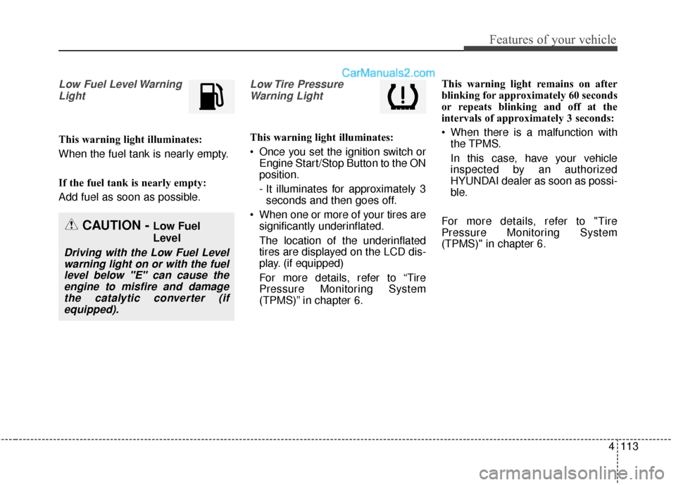 Hyundai Santa Fe Sport 2017  Owners Manual 4113
Features of your vehicle
Low Fuel Level WarningLight
This warning light illuminates:
When the fuel tank is nearly empty.
If the fuel tank is nearly empty:
Add fuel as soon as possible.
Low Tire  