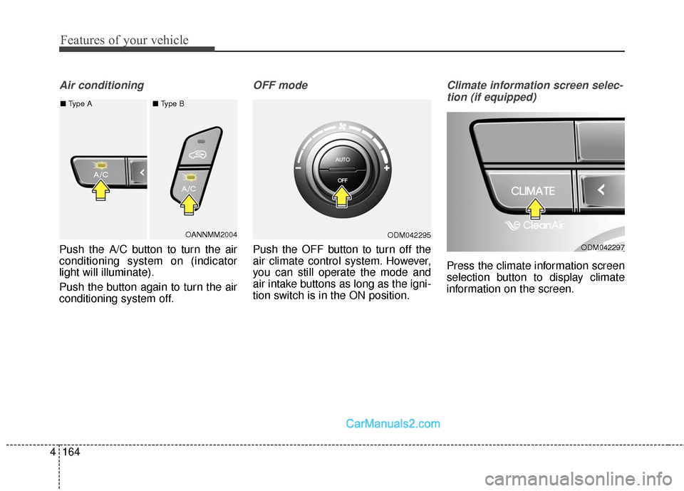 Hyundai Santa Fe Sport 2017  Owners Manual Features of your vehicle
164
4
Air conditioning
Push the A/C button to turn the air
conditioning system on (indicator
light will illuminate).
Push the button again to turn the air
conditioning system 