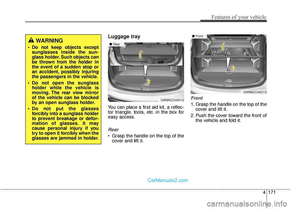 Hyundai Santa Fe Sport 2017  Owners Manual 4171
Features of your vehicle
Luggage tray
You can place a first aid kit, a reflec-
tor triangle, tools, etc. in the box for
easy access.
Rear
 Grasp the handle on the top of thecover and lift it.
Fro