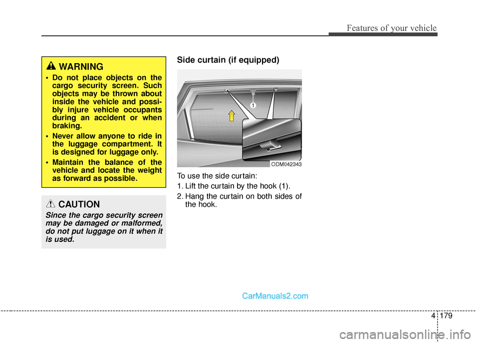 Hyundai Santa Fe Sport 2017  Owners Manual 4179
Features of your vehicle
Side curtain (if equipped)
To use the side curtain:
1. Lift the curtain by the hook (1).
2. Hang the curtain on both sides ofthe hook.
WARNING
 Do not place objects on th