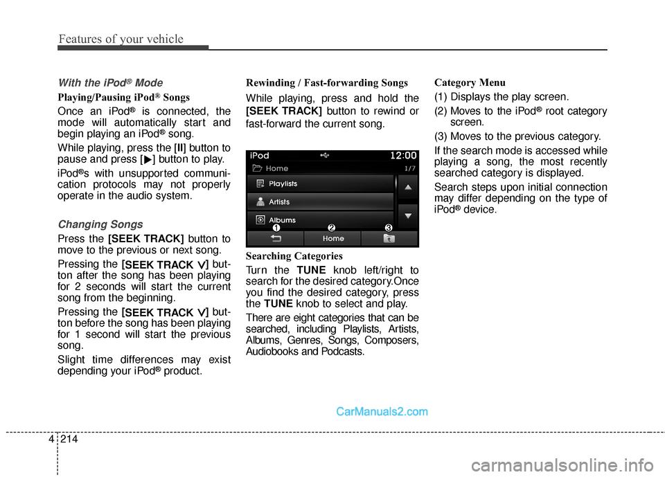 Hyundai Santa Fe Sport 2017  Owners Manual Features of your vehicle
214
4
With the iPod®Mode
Playing/Pausing iPod®Songs
Once an iPod
®is connected, the
mode will automatically start and
begin playing an iPod
®song.
While playing, press the