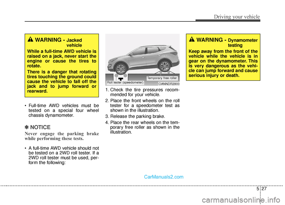 Hyundai Santa Fe Sport 2017 Owners Manual 527
Driving your vehicle
Full-time AWD vehicles must betested on a special four wheel
chassis dynamometer.
✽ ✽ NOTICE
Never engage the parking brake
while performing these tests.
A full-time AWD Hyundai Santa Fe Sport 2017 Owners Manual 527
Driving your vehicle
Full-time AWD vehicles must betested on a special four wheel
chassis dynamometer.
✽ ✽ NOTICE
Never engage the parking brake
while performing these tests.
A full-time AWD