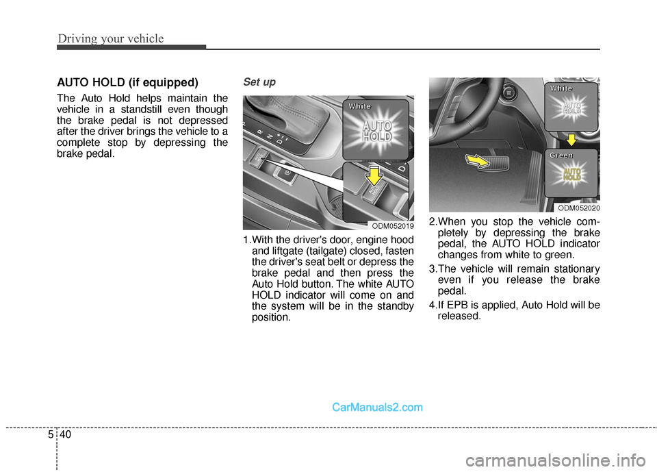 Hyundai Santa Fe Sport 2017  Owners Manual Driving your vehicle
40
5
AUTO HOLD (if equipped)
The Auto Hold helps maintain the
vehicle in a standstill even though
the brake pedal is not depressed
after the driver brings the vehicle to a
complet