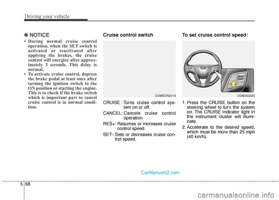 Hyundai Santa Fe Sport 2017  Owners Manual Driving your vehicle
68
5
✽
✽
NOTICE
• During normal cruise control
operation, when the SET switch is
activated or reactivated after
applying the brakes, the cruise
control will energize after a