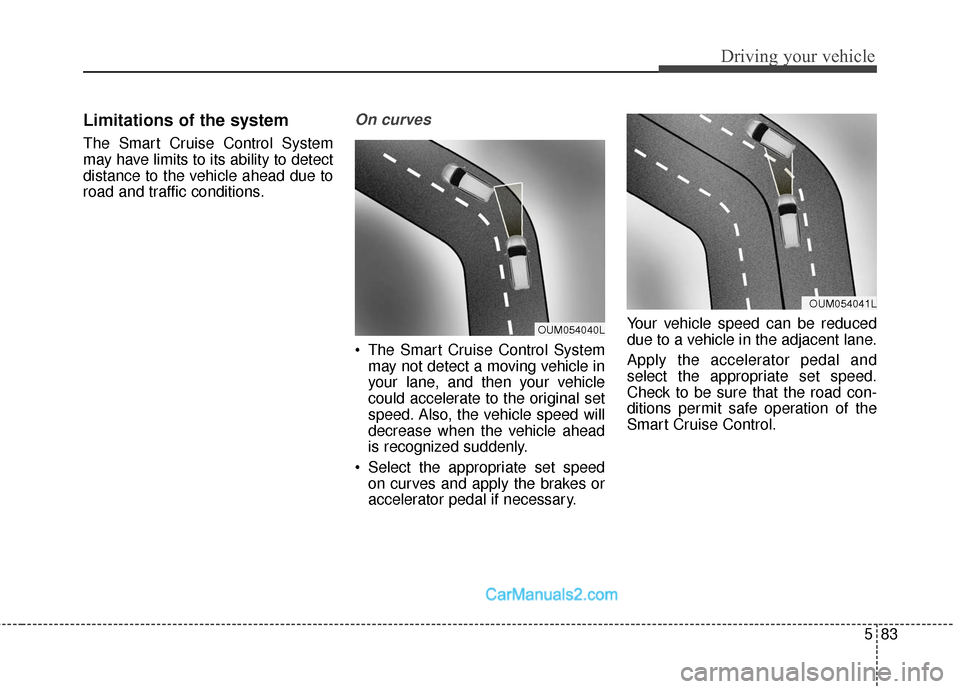 Hyundai Santa Fe Sport 2017  Owners Manual 583
Driving your vehicle
Limitations of the system
The Smart Cruise Control System
may have limits to its ability to detect
distance to the vehicle ahead due to
road and traffic conditions.
On curves
