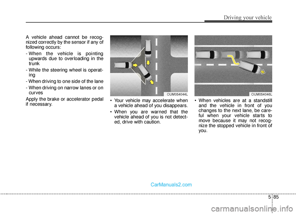 Hyundai Santa Fe Sport 2017  Owners Manual 585
Driving your vehicle
A vehicle ahead cannot be recog-
nized correctly by the sensor if any of
following occurs:
- When the vehicle is pointingupwards due to overloading in the
trunk
- While the st