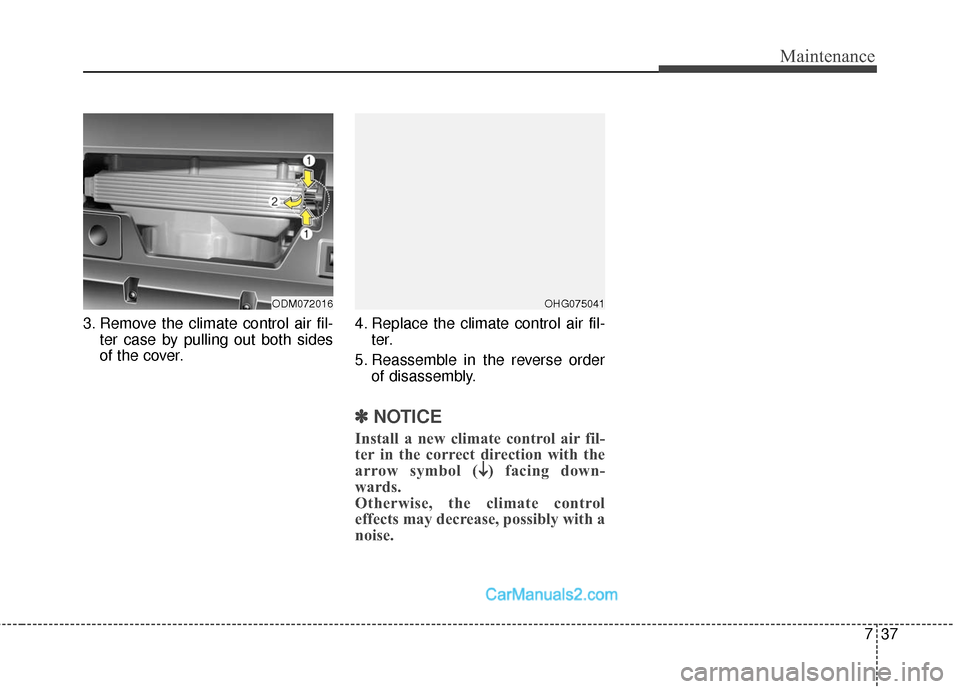 Hyundai Santa Fe Sport 2017  Owners Manual 737
Maintenance
3. Remove the climate control air fil-ter case by pulling out both sides
of the cover. 4. Replace the climate control air fil-
ter.
5. Reassemble in the reverse order of disassembly.
