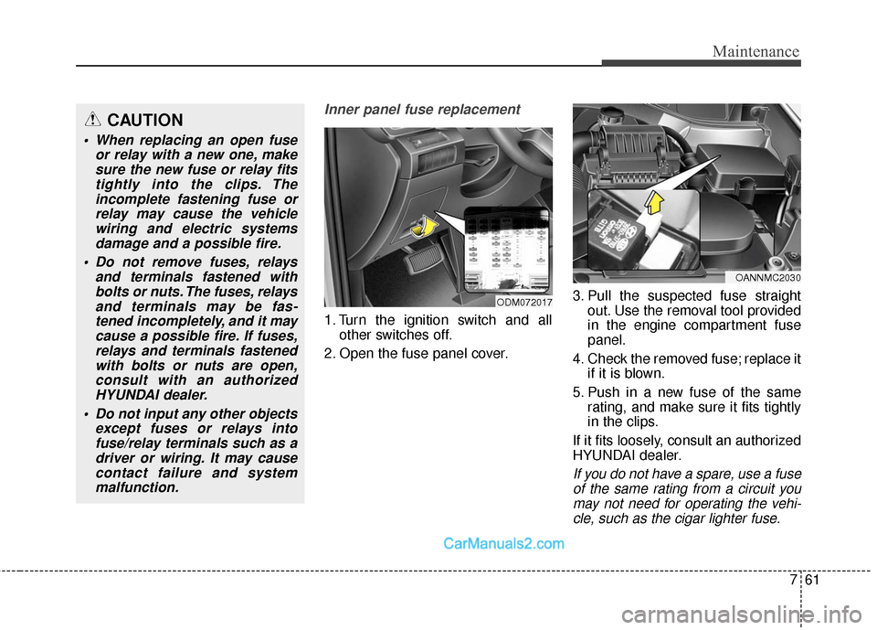 Hyundai Santa Fe Sport 2017  Owners Manual 761
Maintenance
Inner panel fuse replacement
1. Turn the ignition switch and allother switches off.
2. Open the fuse panel cover. 3. Pull the suspected fuse straight
out. Use the removal tool provided