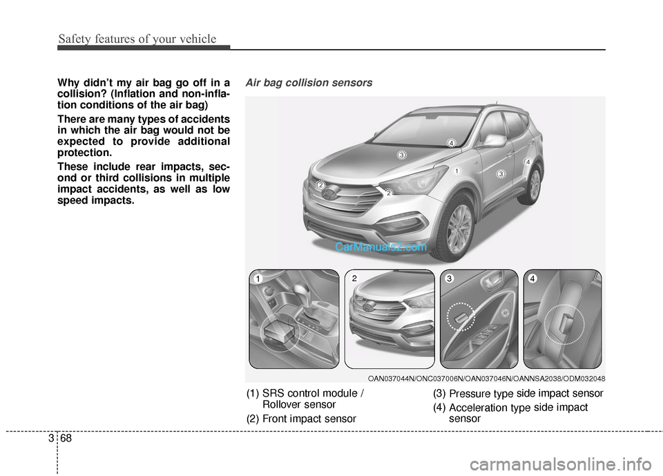 Hyundai Santa Fe Sport 2017  Owners Manual Safety features of your vehicle
68
3
Why didn’t my air bag go off in a
collision? (Inflation and non-infla-
tion conditions of the air bag)
There are many types of accidents
in which the air bag wou