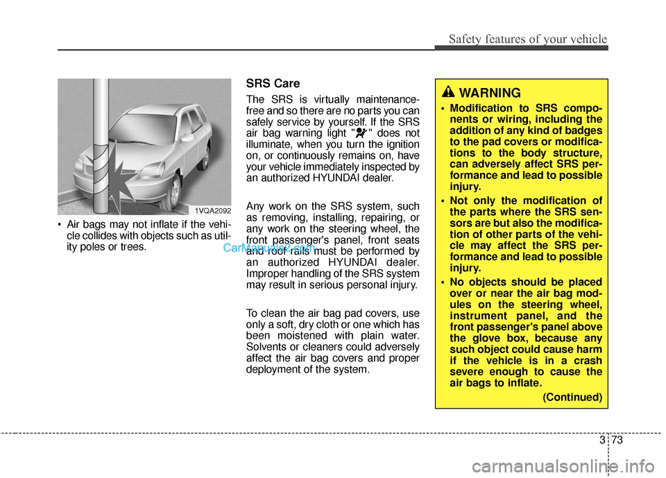 Hyundai Santa Fe Sport 2017 Owners Manual 373
Safety features of your vehicle
Air bags may not inflate if the vehi-cle collides with objects such as util-
ity poles or trees.
SRS Care
The SRS is virtually maintenance-
free and so there are n Hyundai Santa Fe Sport 2017 Owners Manual 373
Safety features of your vehicle
Air bags may not inflate if the vehi-cle collides with objects such as util-
ity poles or trees.
SRS Care
The SRS is virtually maintenance-
free and so there are n