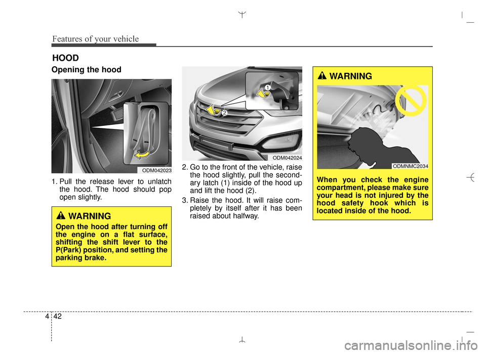 Hyundai Santa Fe Sport 2016  Owners Manual Features of your vehicle
42
4
Opening the hood 
1. Pull the release lever to unlatch
the hood. The hood should pop
open slightly. 2. Go to the front of the vehicle, raise
the hood slightly, pull the s