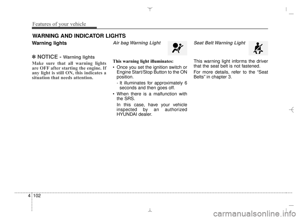 Hyundai Santa Fe Sport 2016  Owners Manual Features of your vehicle
102
4
Warning lights
✽
✽
NOTICE - Warning lights
Make sure that all warning lights
are OFF after starting the engine. If
any light is still ON, this indicates a
situation 