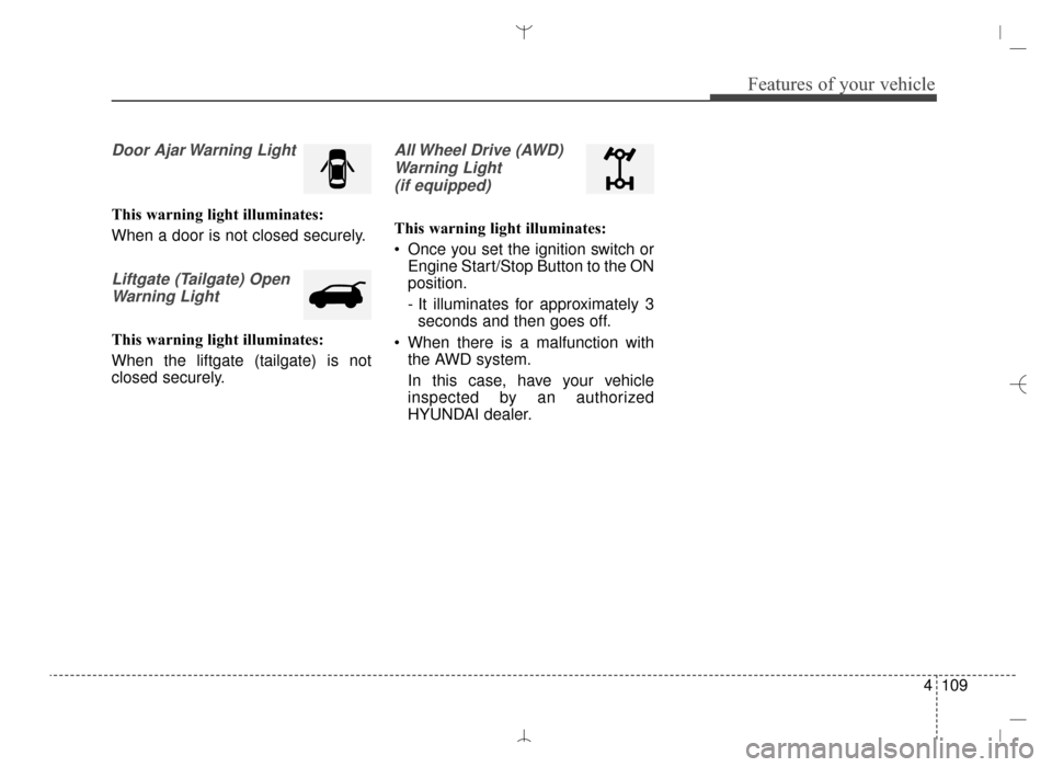 Hyundai Santa Fe Sport 2016  Owners Manual 4109
Features of your vehicle
Door Ajar Warning Light
This warning light illuminates:
When a door is not closed securely.
Liftgate (Tailgate) OpenWarning Light
This warning light illuminates:
When the