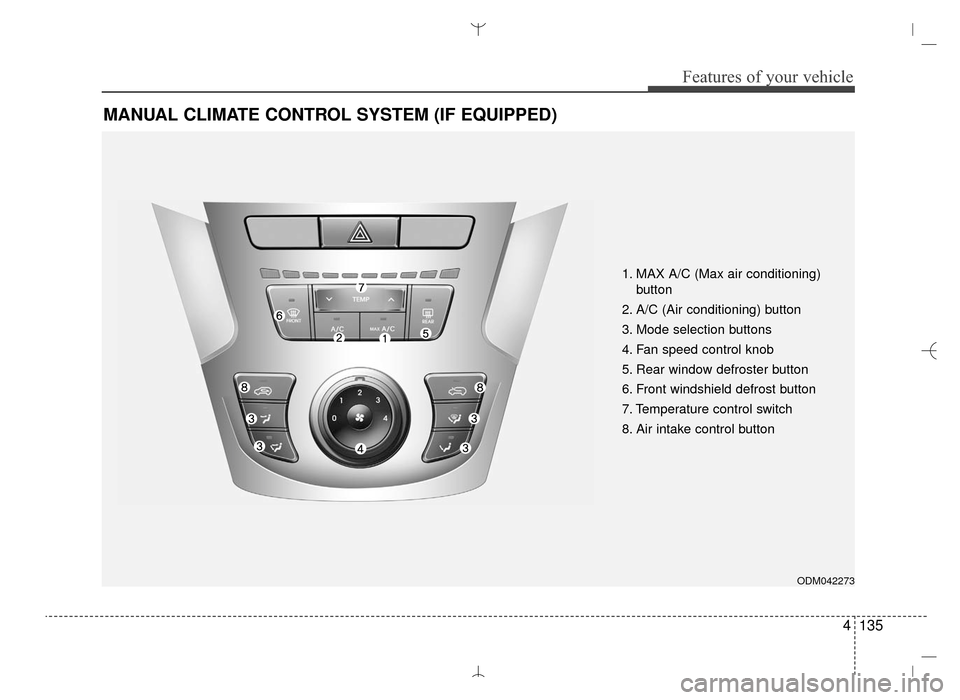 Hyundai Santa Fe Sport 2016  Owners Manual 4135
Features of your vehicle
MANUAL CLIMATE CONTROL SYSTEM (IF EQUIPPED)
ODM042273
1. MAX A/C (Max air conditioning) button
2. A/C (Air conditioning) button
3. Mode selection buttons
4. Fan speed con