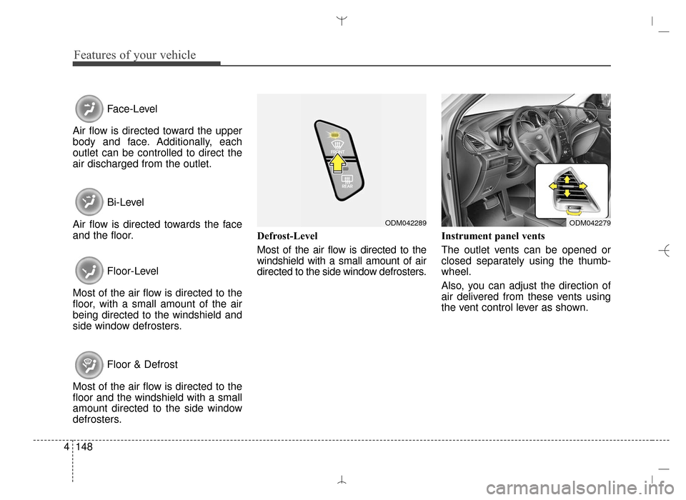 Hyundai Santa Fe Sport 2016  Owners Manual Features of your vehicle
148
4
Face-Level
Air flow is directed toward the upper
body and face. Additionally, each
outlet can be controlled to direct the
air discharged from the outlet.
Bi-Level
Air fl