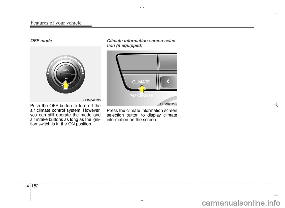 Hyundai Santa Fe Sport 2016  Owners Manual Features of your vehicle
152
4
OFF mode
Push the OFF button to turn off the
air climate control system. However,
you can still operate the mode and
air intake buttons as long as the igni-
tion switch 